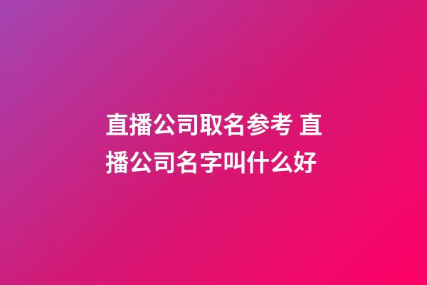 直播公司取名参考 直播公司名字叫什么好-第1张-公司起名-玄机派